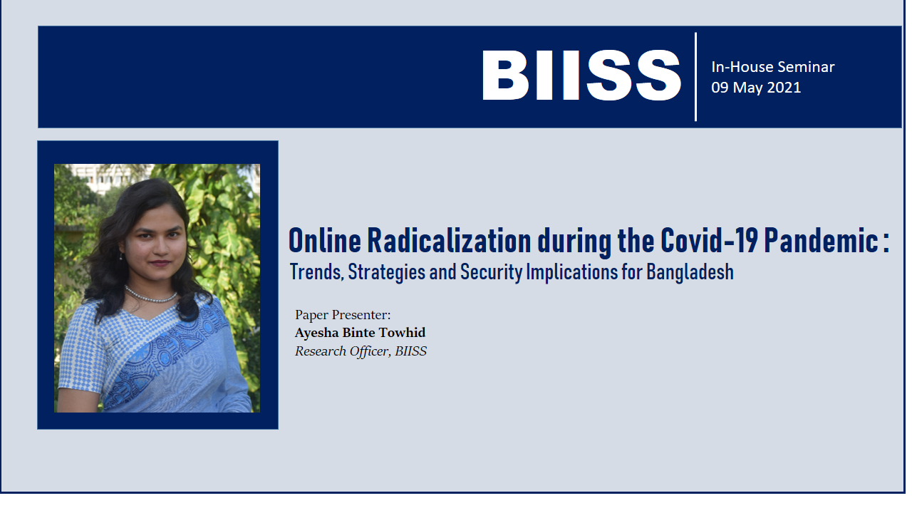 In-House Seminar: “Online Radicalization during the Covid-19 Pandemic: Trends, Strategies and Security Implications for Bangladesh”, May 2021.